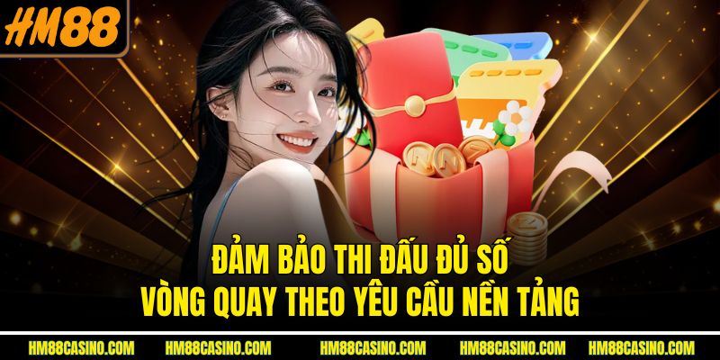 Đảm bảo thi đấu đủ số vòng quay theo yêu cầu nền tảng Đảm bảo thi đấu đủ số vòng quay theo yêu cầu nền tảng